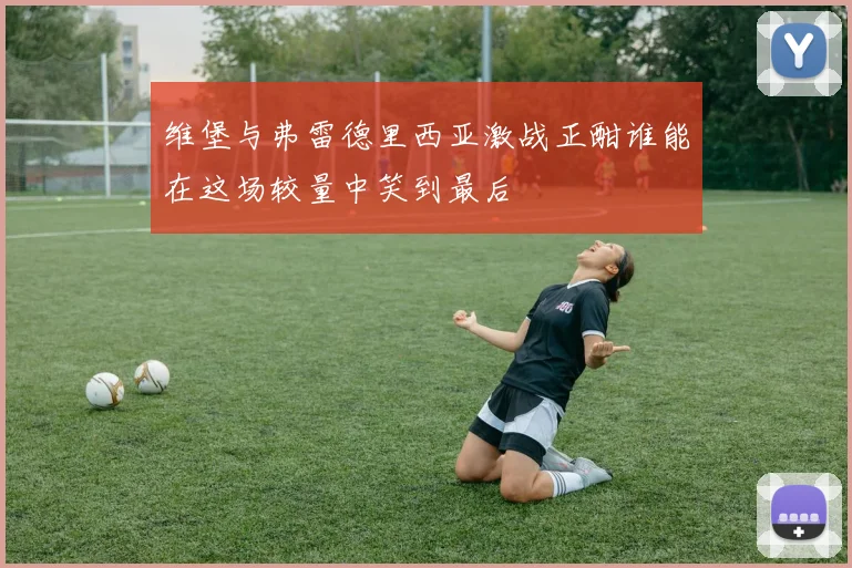 维堡与弗雷德里西亚激战正酣谁能在这场较量中笑到最后