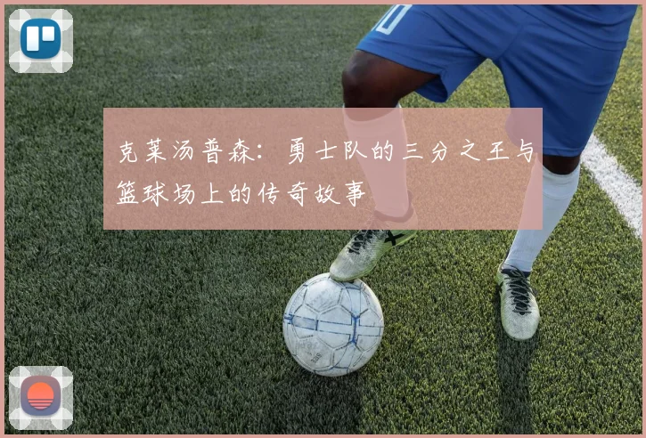 克莱汤普森：勇士队的三分之王与篮球场上的传奇故事