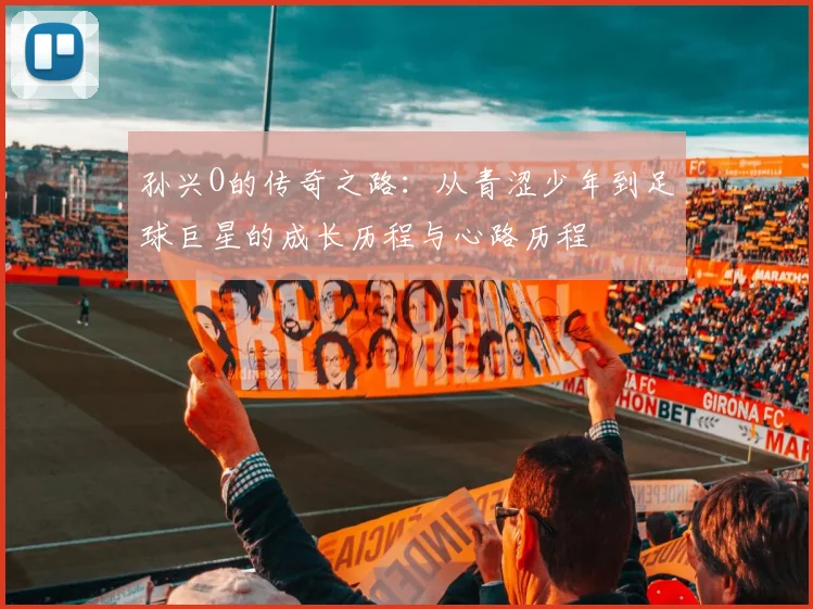 孙兴O的传奇之路：从青涩少年到足球巨星的成长历程与心路历程