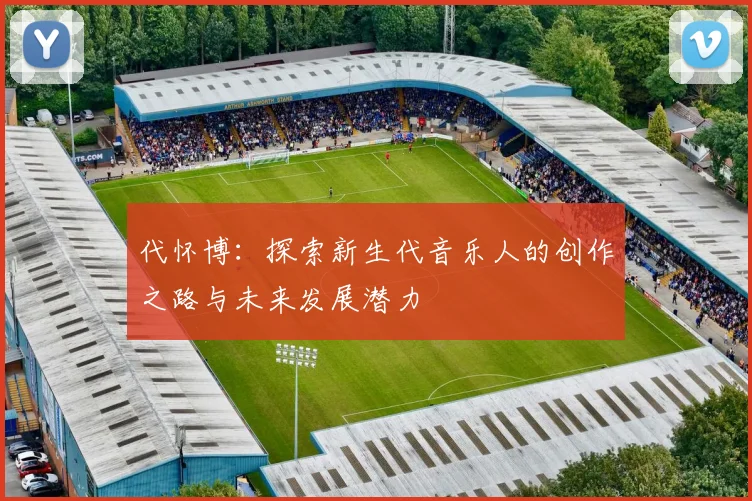 代怀博：探索新生代音乐人的创作之路与未来发展潜力