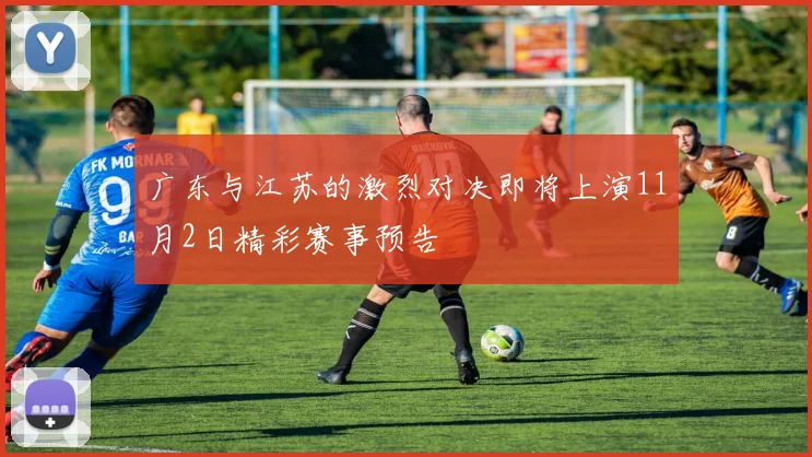 广东与江苏的激烈对决即将上演11月2日精彩赛事预告