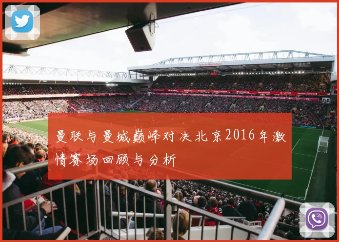 曼联与曼城巅峰对决北京2016年激情赛场回顾与分析