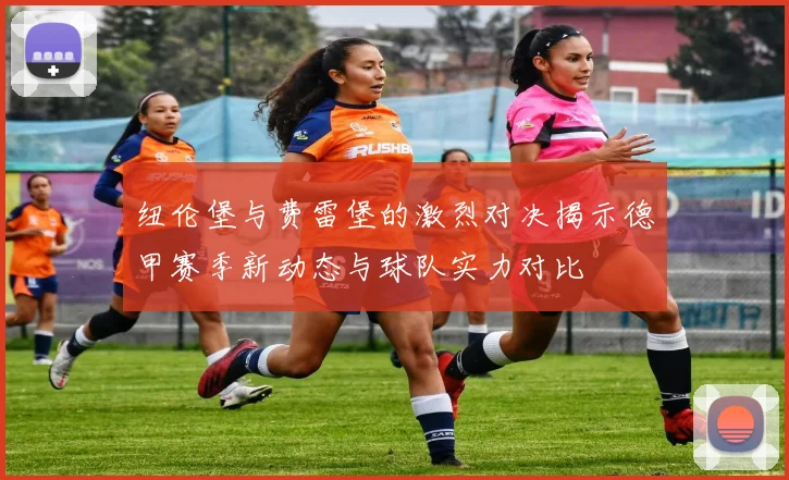 纽伦堡与费雷堡的激烈对决揭示德甲赛季新动态与球队实力对比