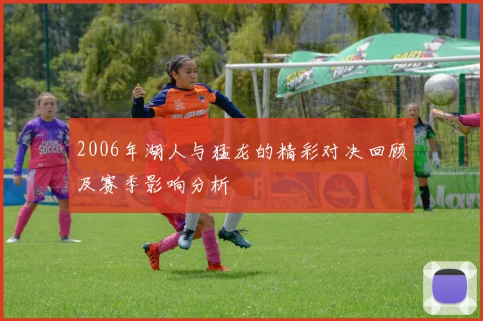 2006年湖人与猛龙的精彩对决回顾及赛季影响分析