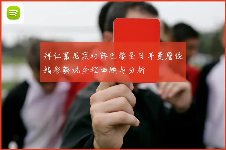 拜仁慕尼黑对阵巴黎圣日耳曼詹俊精彩解说全程回顾与分析