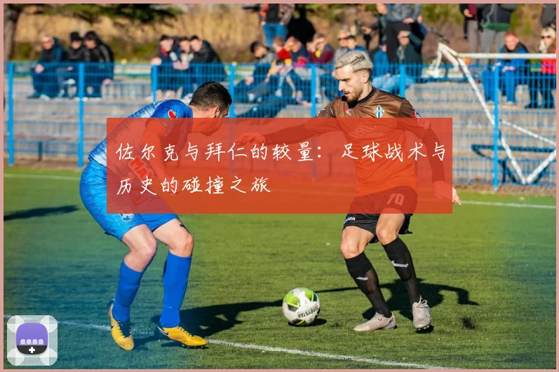 佐尔克与拜仁的较量：足球战术与历史的碰撞之旅