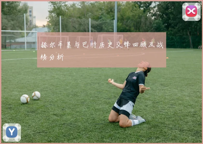 赫尔辛基与巴特历史交锋回顾及战绩分析