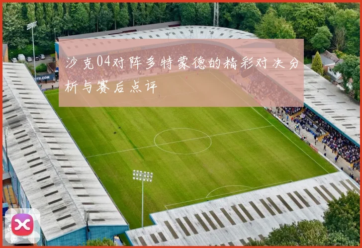 沙克04对阵多特蒙德的精彩对决分析与赛后点评