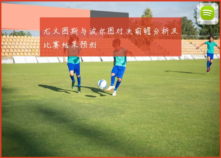 尤文图斯与波尔图对决前瞻分析及比赛结果预测