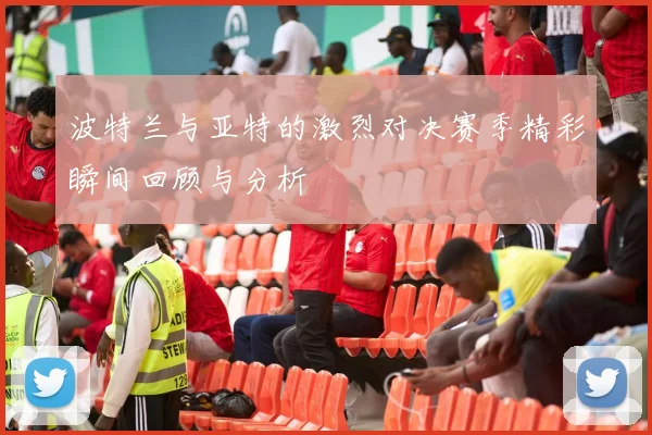波特兰与亚特的激烈对决赛季精彩瞬间回顾与分析